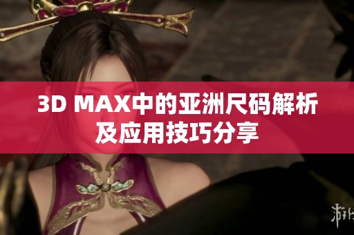 3D MAX中的亚洲尺码解析及应用技巧分享