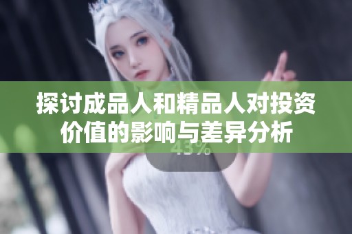 探讨成品人和精品人对投资价值的影响与差异分析
