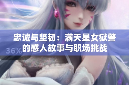 忠诚与坚韧：满天星女狱警的感人故事与职场挑战