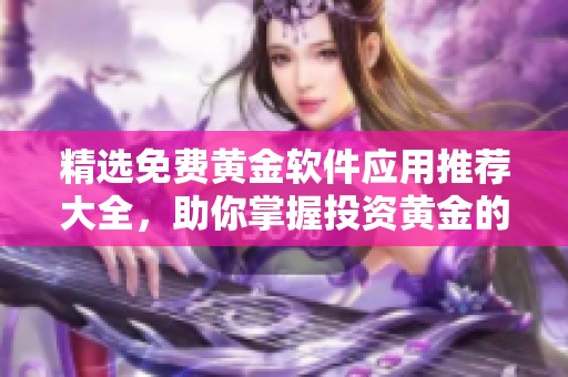 精选免费黄金软件应用推荐大全，助你掌握投资黄金的秘诀