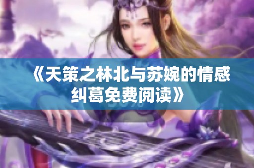 《天策之林北与苏婉的情感纠葛免费阅读》