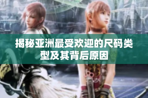 揭秘亚洲最受欢迎的尺码类型及其背后原因