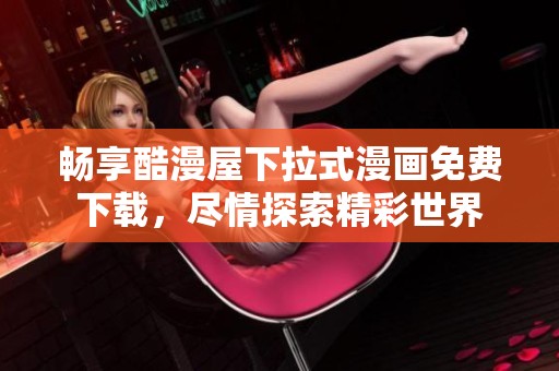 畅享酷漫屋下拉式漫画免费下载，尽情探索精彩世界