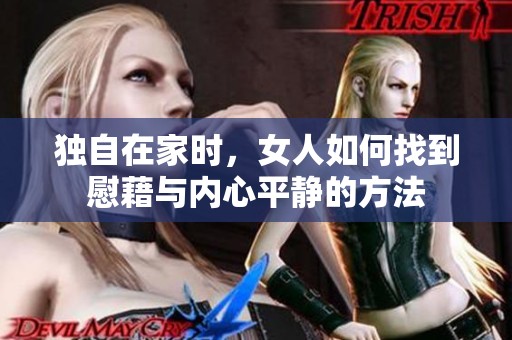 独自在家时，女人如何找到慰藉与内心平静的方法