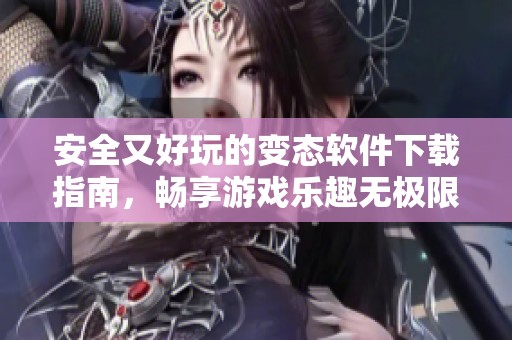 安全又好玩的变态软件下载指南，畅享游戏乐趣无极限