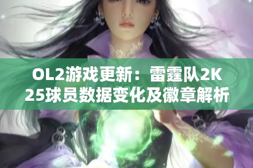 OL2游戏更新：雷霆队2K25球员数据变化及徽章解析