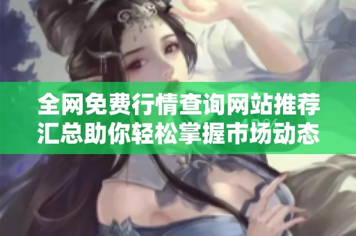 全网免费行情查询网站推荐汇总助你轻松掌握市场动态