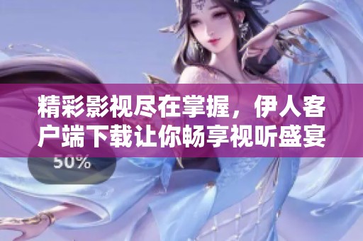 精彩影视尽在掌握，伊人客户端下载让你畅享视听盛宴