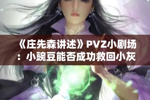 《庄先森讲述》PVZ小剧场：小豌豆能否成功救回小灰灰？