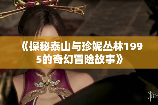 《探秘泰山与珍妮丛林1995的奇幻冒险故事》