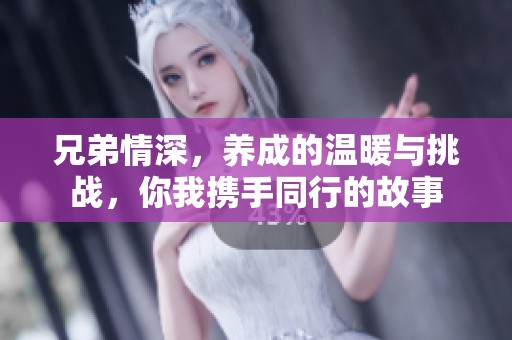 兄弟情深，养成的温暖与挑战，你我携手同行的故事