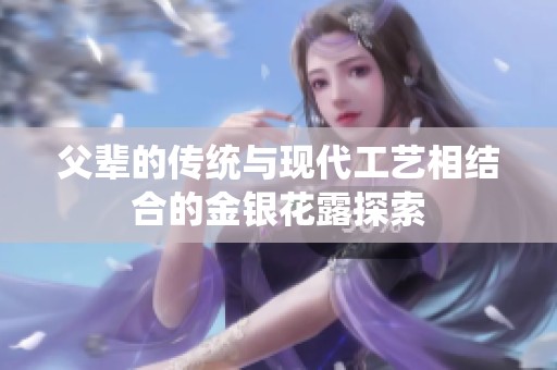 父辈的传统与现代工艺相结合的金银花露探索