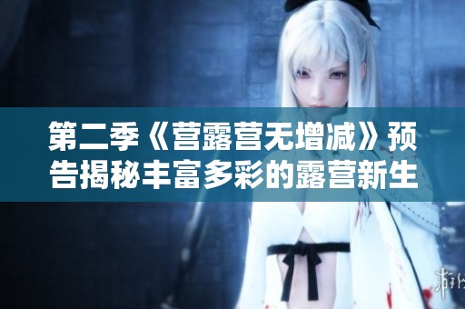 第二季《营露营无增减》预告揭秘丰富多彩的露营新生活