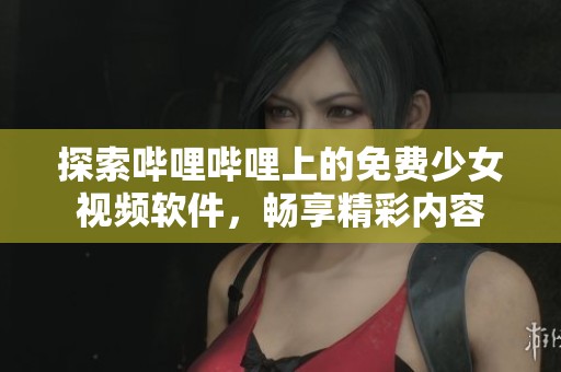 探索哔哩哔哩上的免费少女视频软件，畅享精彩内容