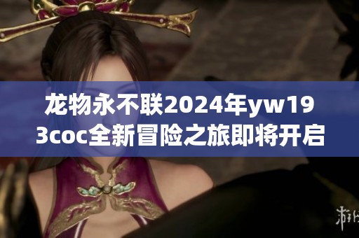 龙物永不联2024年yw193coc全新冒险之旅即将开启