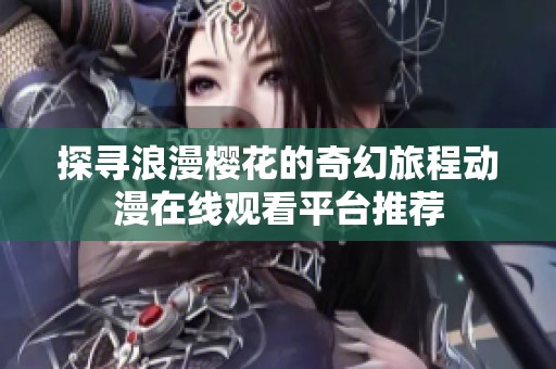 探寻浪漫樱花的奇幻旅程动漫在线观看平台推荐