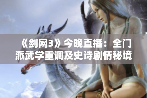 《剑网3》今晚直播：全门派武学重调及史诗剧情秘境揭秘