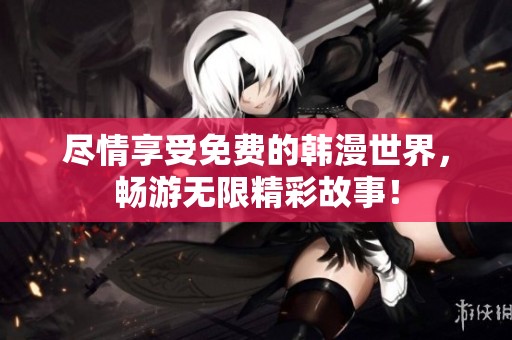 尽情享受免费的韩漫世界，畅游无限精彩故事！