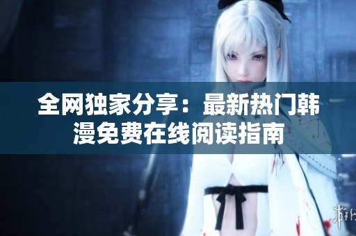 全网独家分享：最新热门韩漫免费在线阅读指南