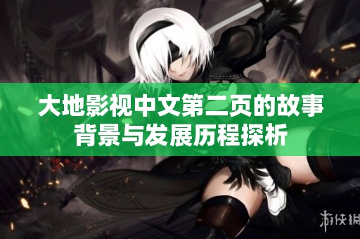 大地影视中文第二页的故事背景与发展历程探析
