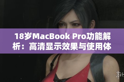 18岁MacBook Pro功能解析：高清显示效果与使用体验揭秘