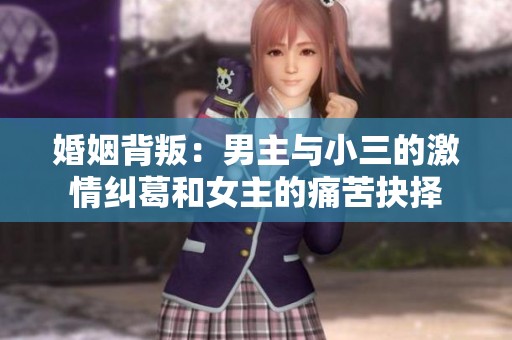 婚姻背叛：男主与小三的激情纠葛和女主的痛苦抉择