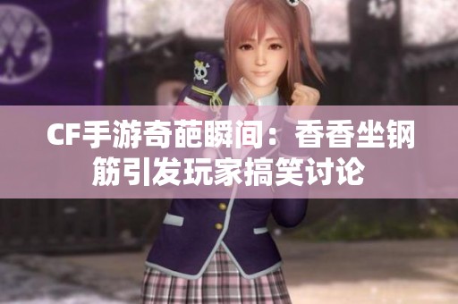 CF手游奇葩瞬间：香香坐钢筋引发玩家搞笑讨论