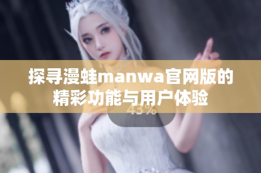 探寻漫蛙manwa官网版的精彩功能与用户体验