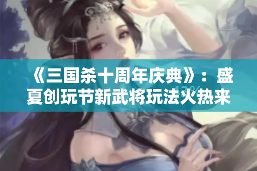 《三国杀十周年庆典》：盛夏创玩节新武将玩法火热来袭
