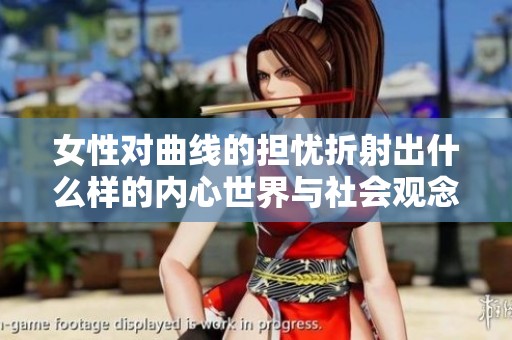 女性对曲线的担忧折射出什么样的内心世界与社会观念