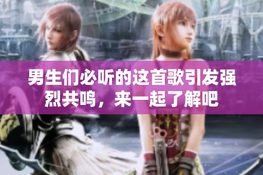 男生们必听的这首歌引发强烈共鸣，来一起了解吧