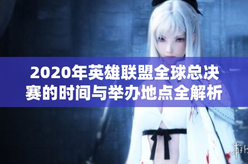 2020年英雄联盟全球总决赛的时间与举办地点全解析