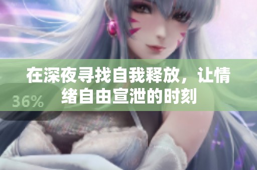 在深夜寻找自我释放，让情绪自由宣泄的时刻