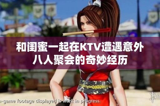 和闺蜜一起在KTV遭遇意外八人聚会的奇妙经历