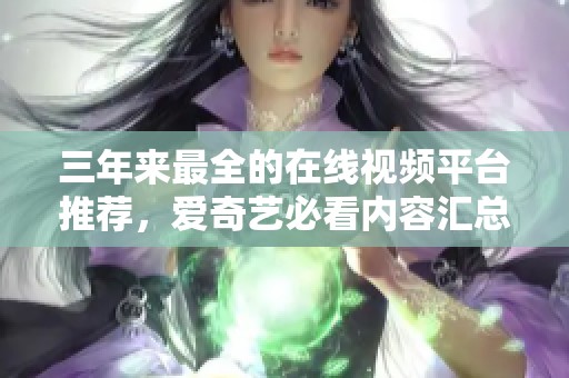 三年来最全的在线视频平台推荐，爱奇艺必看内容汇总