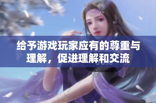 给予游戏玩家应有的尊重与理解，促进理解和交流