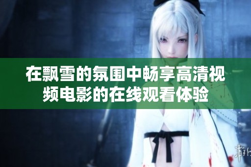 在飘雪的氛围中畅享高清视频电影的在线观看体验