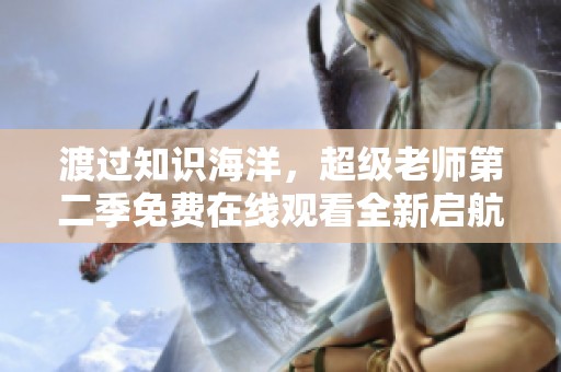 渡过知识海洋，超级老师第二季免费在线观看全新启航