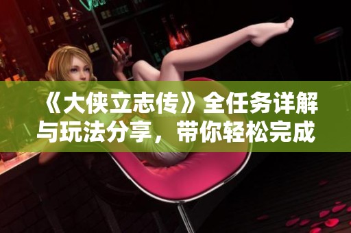 《大侠立志传》全任务详解与玩法分享，带你轻松完成挑战