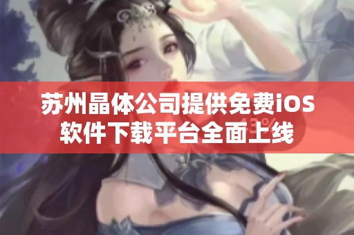 苏州晶体公司提供免费iOS软件下载平台全面上线