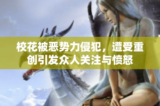 校花被恶势力侵犯，遭受重创引发众人关注与愤怒