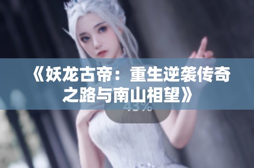 《妖龙古帝：重生逆袭传奇之路与南山相望》