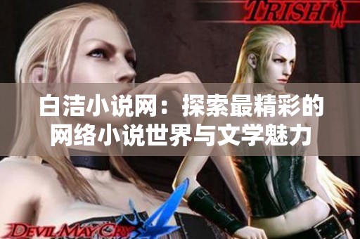 白洁小说网：探索最精彩的网络小说世界与文学魅力