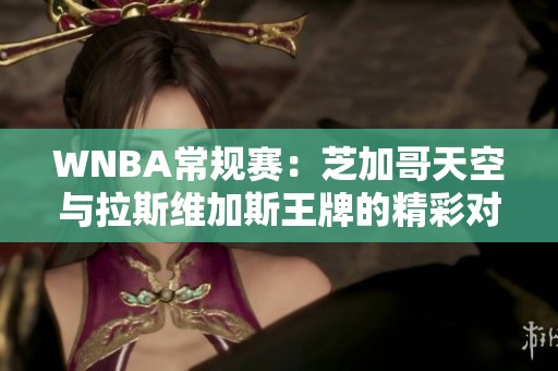 WNBA常规赛：芝加哥天空与拉斯维加斯王牌的精彩对决