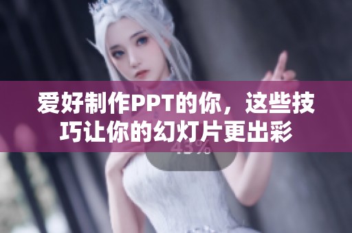 爱好制作PPT的你，这些技巧让你的幻灯片更出彩