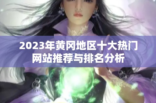 2023年黄冈地区十大热门网站推荐与排名分析