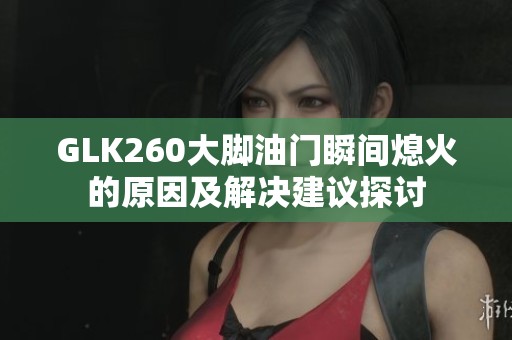 GLK260大脚油门瞬间熄火的原因及解决建议探讨