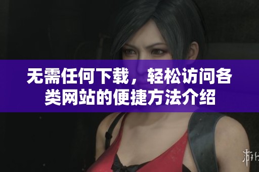 无需任何下载，轻松访问各类网站的便捷方法介绍