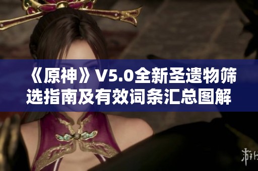 《原神》V5.0全新圣遗物筛选指南及有效词条汇总图解