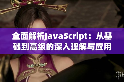 全面解析JavaScript：从基础到高级的深入理解与应用